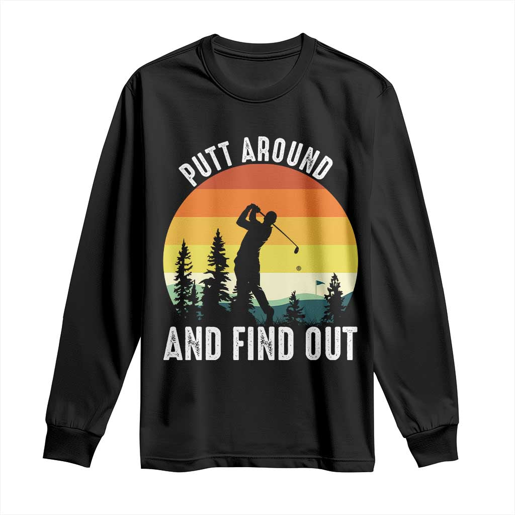 Funny Golf Quote Long Sleeve Shirt Putt Around And Find Out TS12 Black Print Your Wear