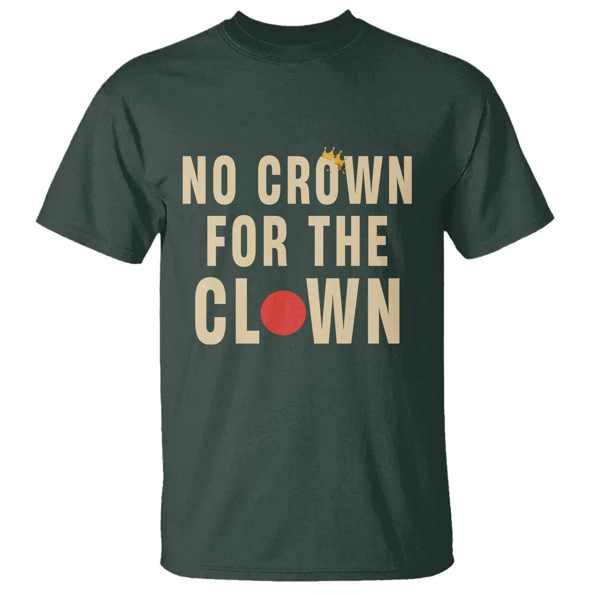 Funny No Crown For The Clown T Shirt Anti Authoritarian Humor TS12 Dark Forest Green Print Your Wear