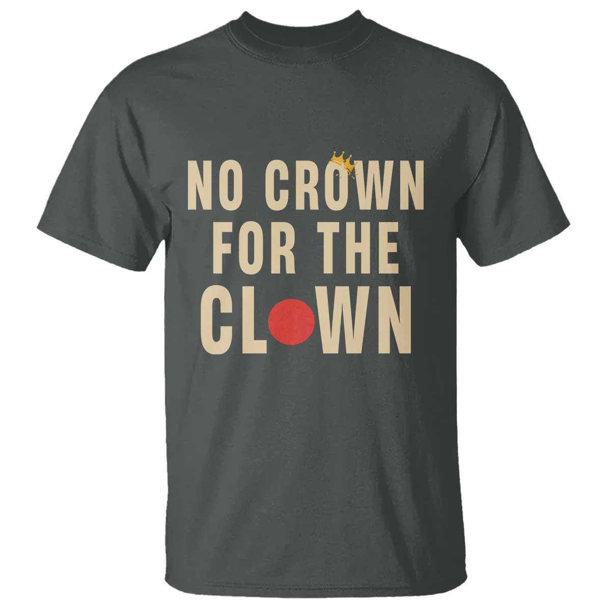 Funny No Crown For The Clown T Shirt Anti Authoritarian Humor TS12 Dark Heather Print Your Wear