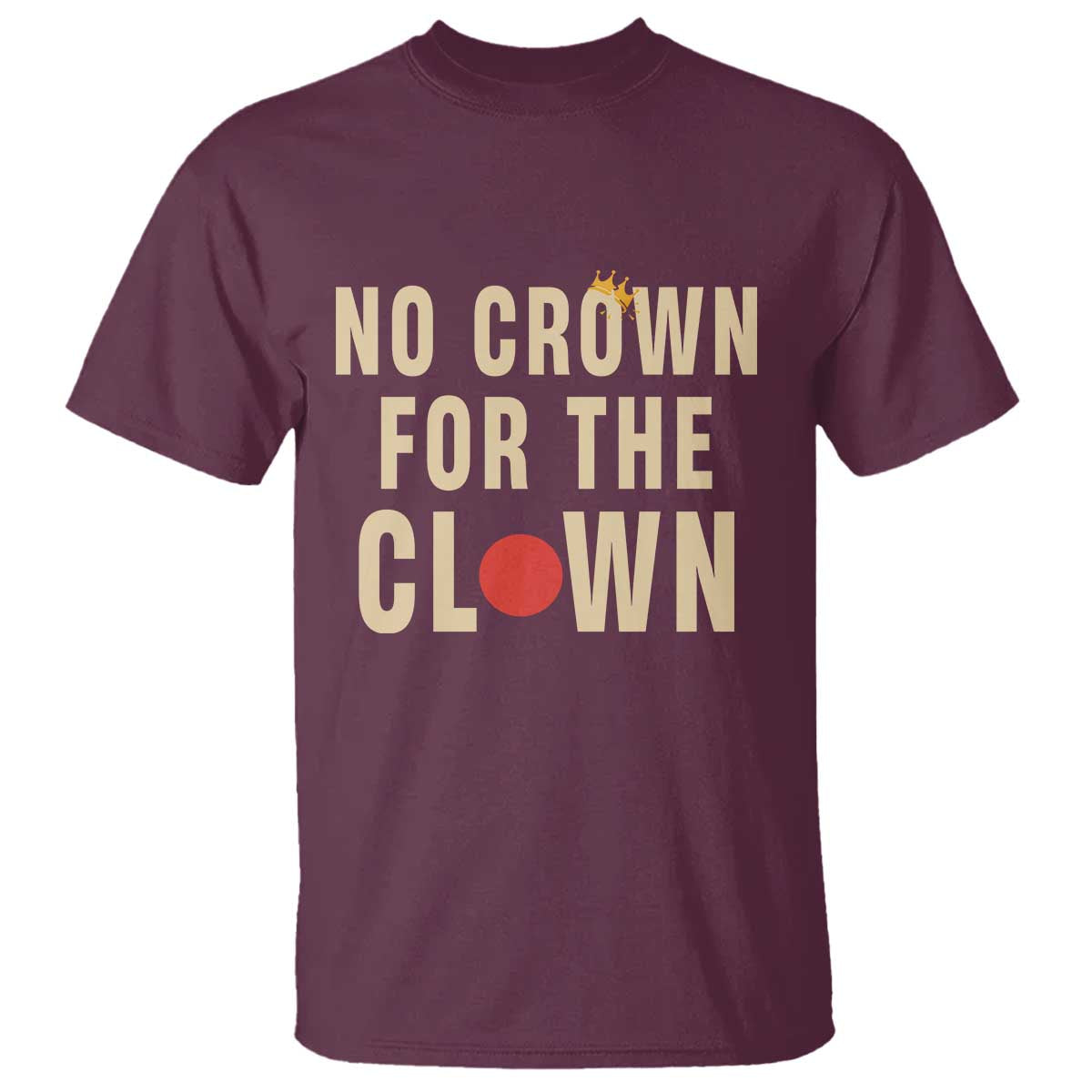 Funny No Crown For The Clown T Shirt Anti Authoritarian Humor TS12 Maroon Print Your Wear