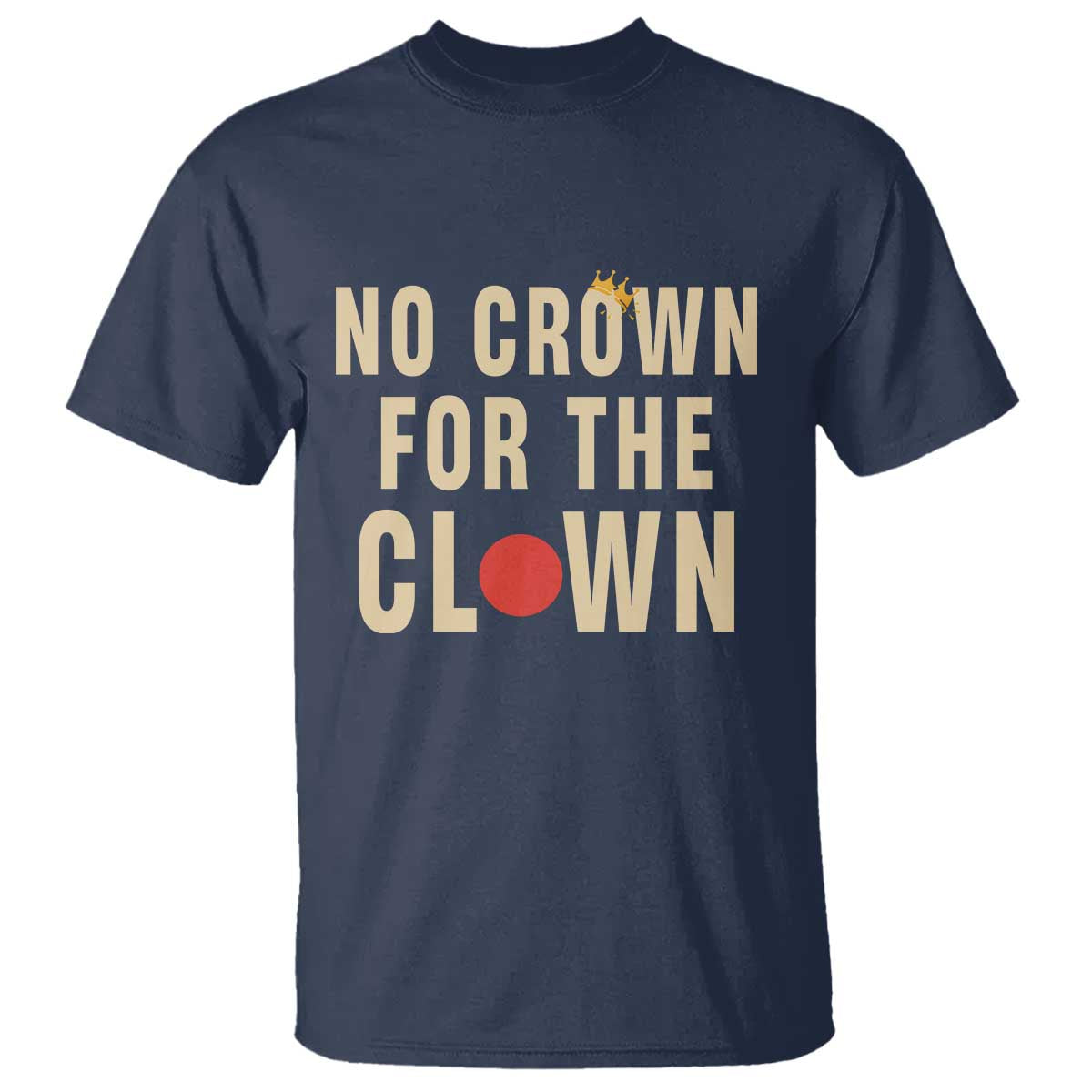 Funny No Crown For The Clown T Shirt Anti Authoritarian Humor TS12 Navy Print Your Wear