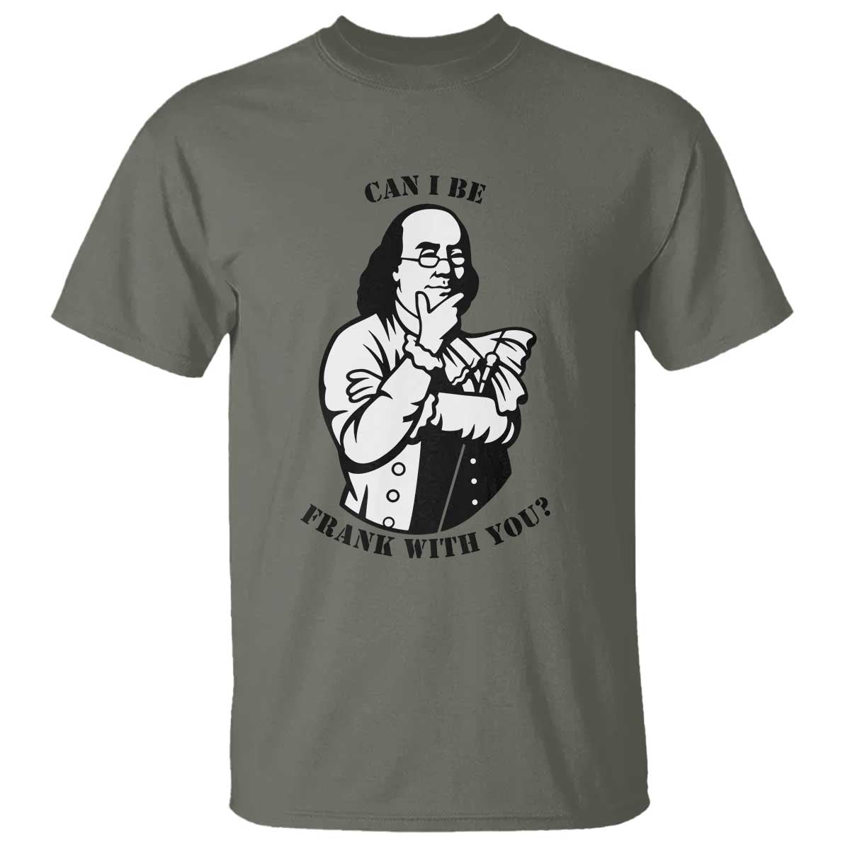 Funny Benjamin Franklin T Shirt Can I Be Frank With You TS12 Military Green Print Your Wear