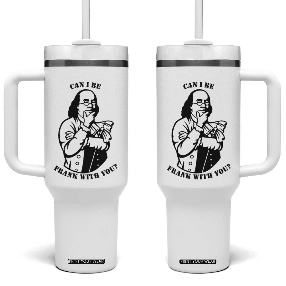 Funny Benjamin Franklin Tumbler With Handle Can I Be Frank With You TS12 One Size: 40 oz White Print Your Wear