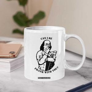 Funny Benjamin Franklin Coffee Mug Can I Be Frank With You TS12 Print Your Wear