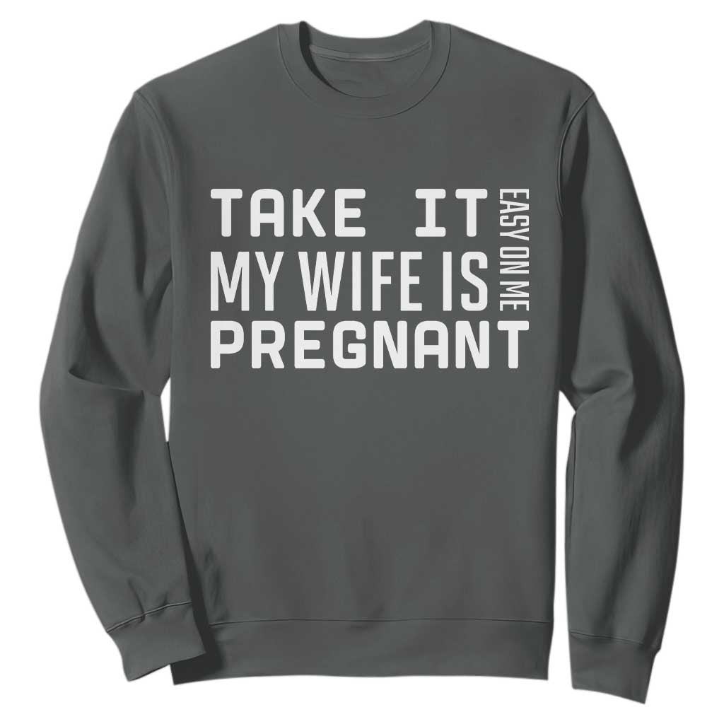 Funny Dad To Be Gift Sweatshirt Take It Easy On Me My Wife Is Pregnant TS12 Dark Heather Print Your Wear