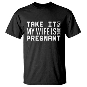 Funny Dad To Be Gift T Shirt Take It Easy On Me My Wife Is Pregnant TS12 Black Print Your Wear