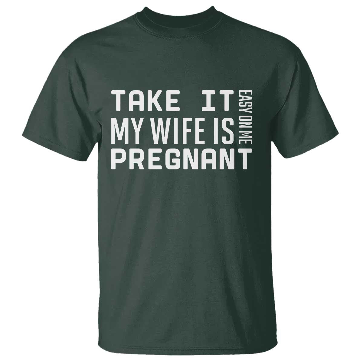 Funny Dad To Be Gift T Shirt Take It Easy On Me My Wife Is Pregnant TS12 Dark Forest Green Print Your Wear