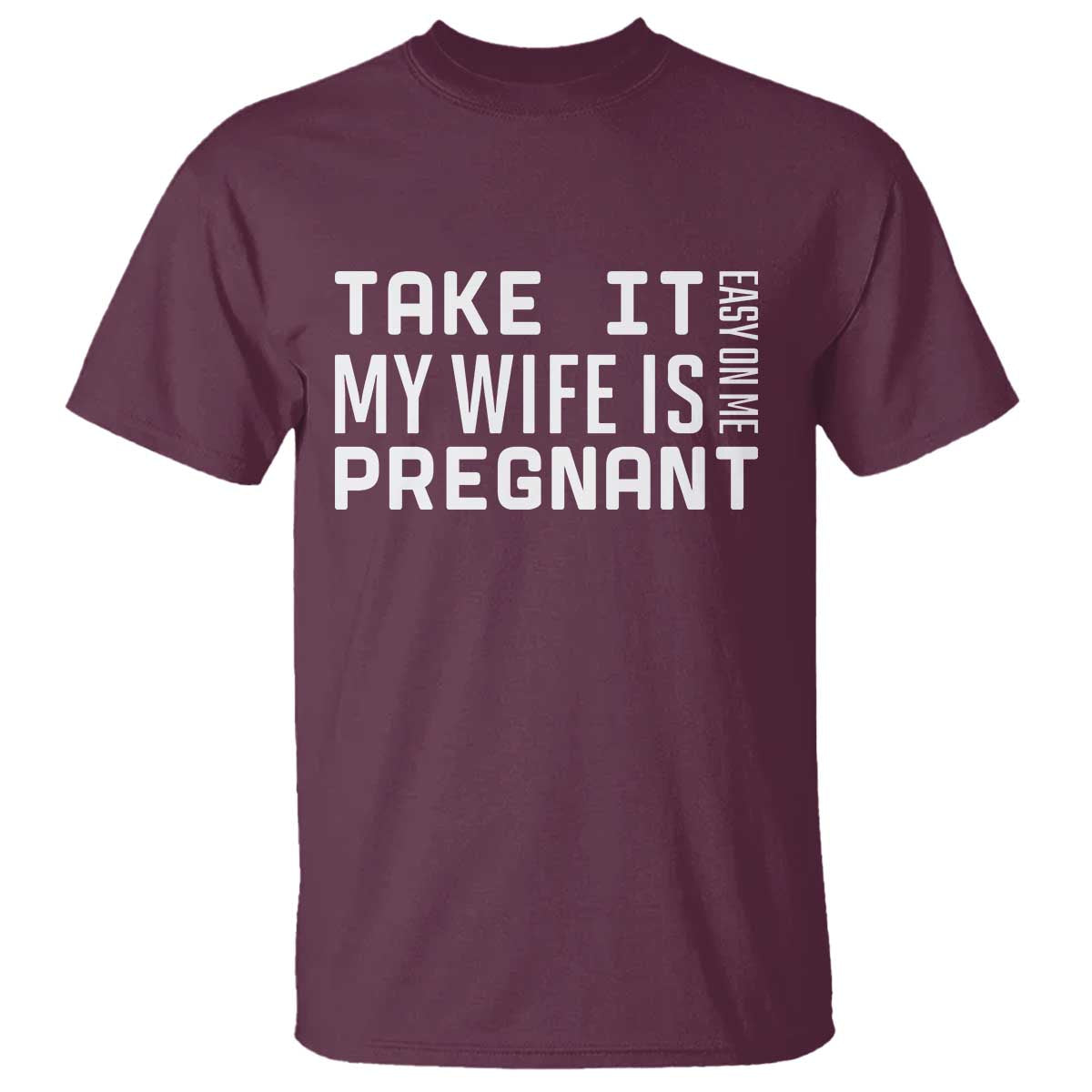Funny Dad To Be Gift T Shirt Take It Easy On Me My Wife Is Pregnant TS12 Maroon Print Your Wear