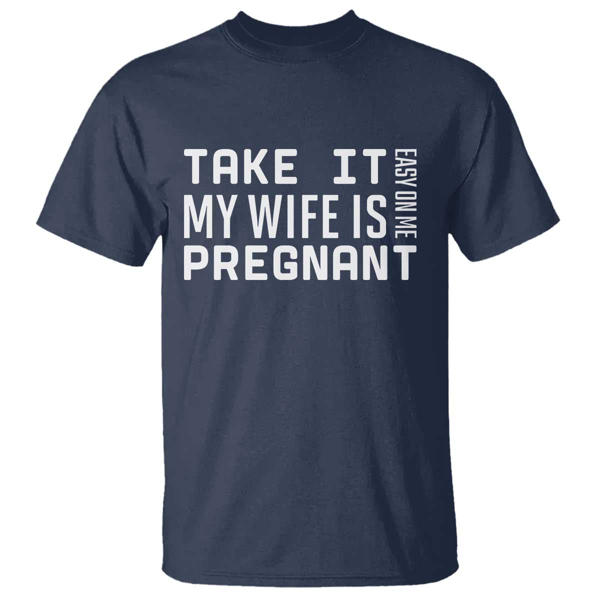 Funny Dad To Be Gift T Shirt Take It Easy On Me My Wife Is Pregnant TS12 Navy Print Your Wear