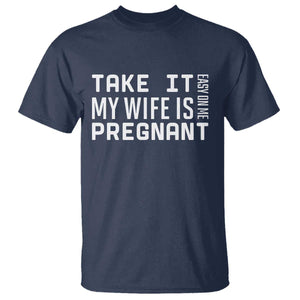 Funny Dad To Be Gift T Shirt Take It Easy On Me My Wife Is Pregnant TS12 Navy Print Your Wear
