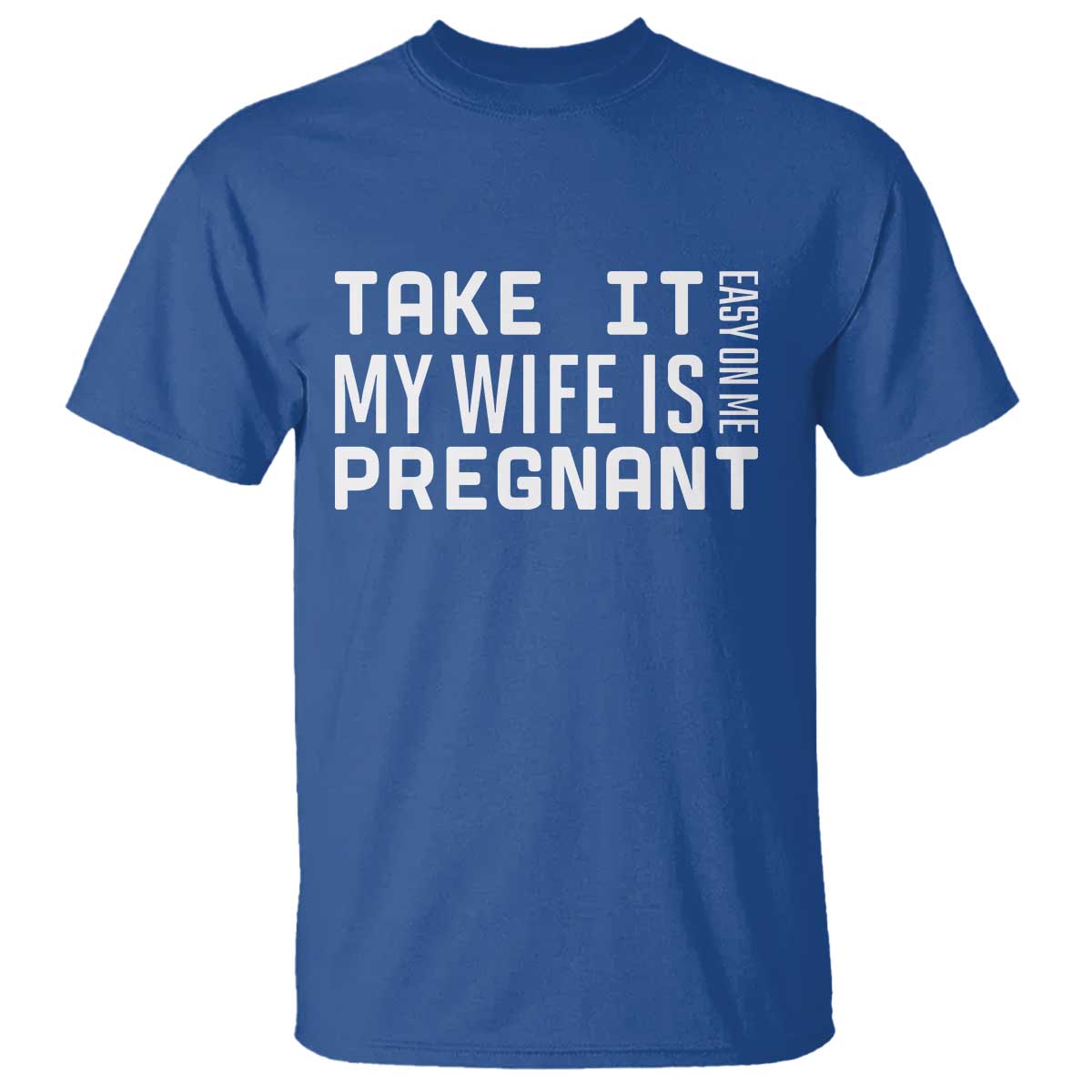 Funny Dad To Be Gift T Shirt Take It Easy On Me My Wife Is Pregnant TS12 Royal Blue Print Your Wear
