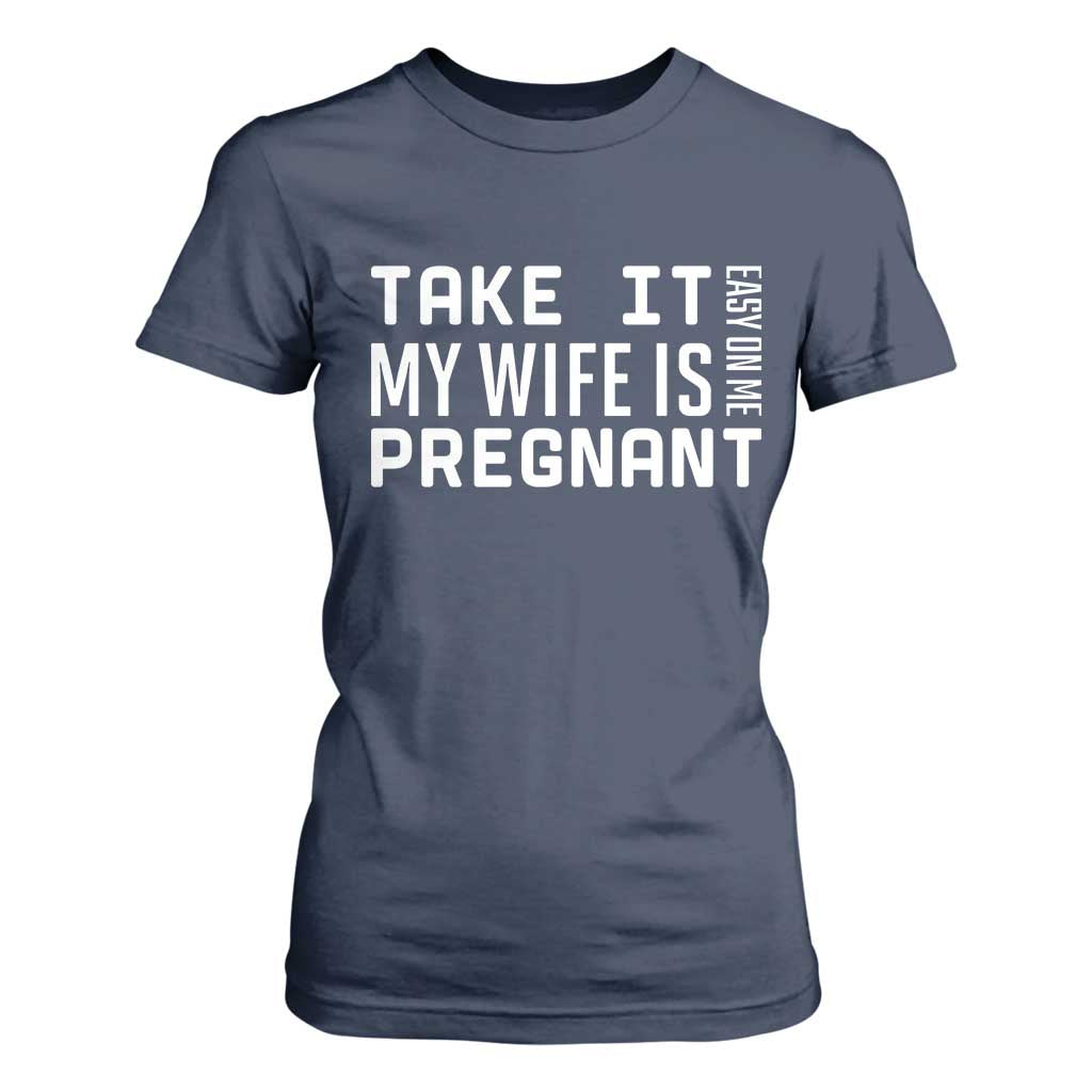 Funny Dad To Be Gift T Shirt For Women Take It Easy On Me My Wife Is Pregnant TS12 Navy Print Your Wear