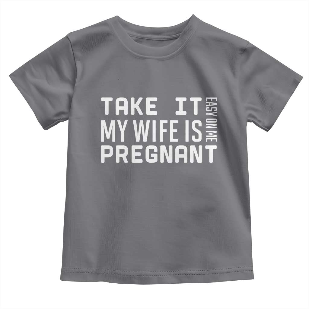 Funny Dad To Be Gift Toddler T Shirt Take It Easy On Me My Wife Is Pregnant TS12 Charcoal Print Your Wear