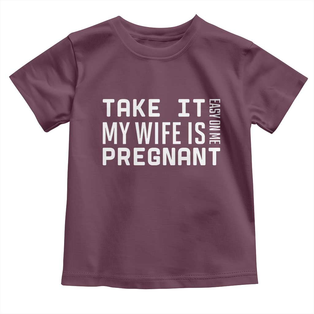 Funny Dad To Be Gift Toddler T Shirt Take It Easy On Me My Wife Is Pregnant TS12 Maroon Print Your Wear