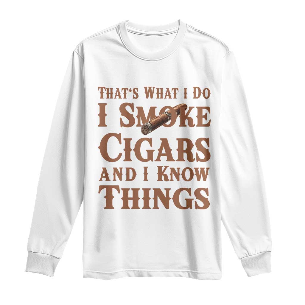 Cigar Lovers Long Sleeve Shirt Thats What I Do I Smoke Cigars And I Know Things TS12 White Print Your Wear
