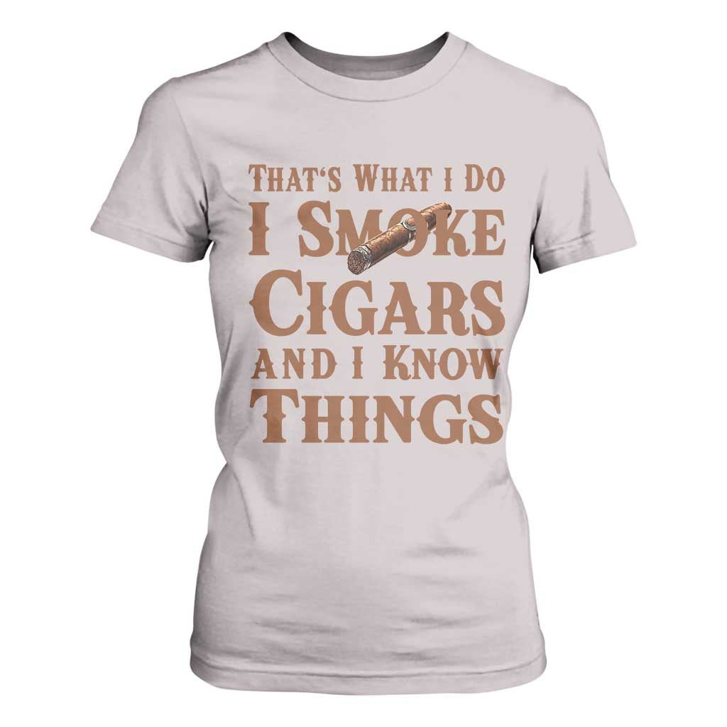 Cigar Lovers T Shirt For Women Thats What I Do I Smoke Cigars And I Know Things TS12 Ice Gray Print Your Wear