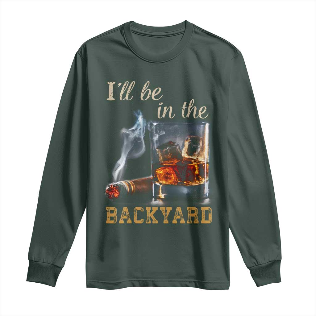 Cigar Bourbon Lovers Long Sleeve Shirt I Will Be In The Backyard TS12 Dark Forest Green Print Your Wear