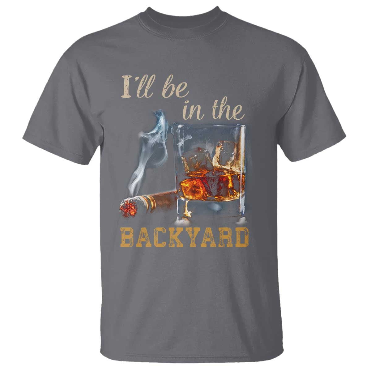 Cigar Bourbon Lovers T Shirt I Will Be In The Backyard TS12 Charcoal Print Your Wear