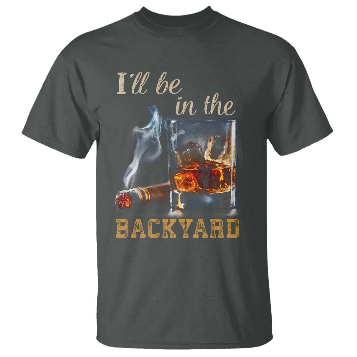 Cigar Bourbon Lovers T Shirt I Will Be In The Backyard TS12 Dark Heather Print Your Wear