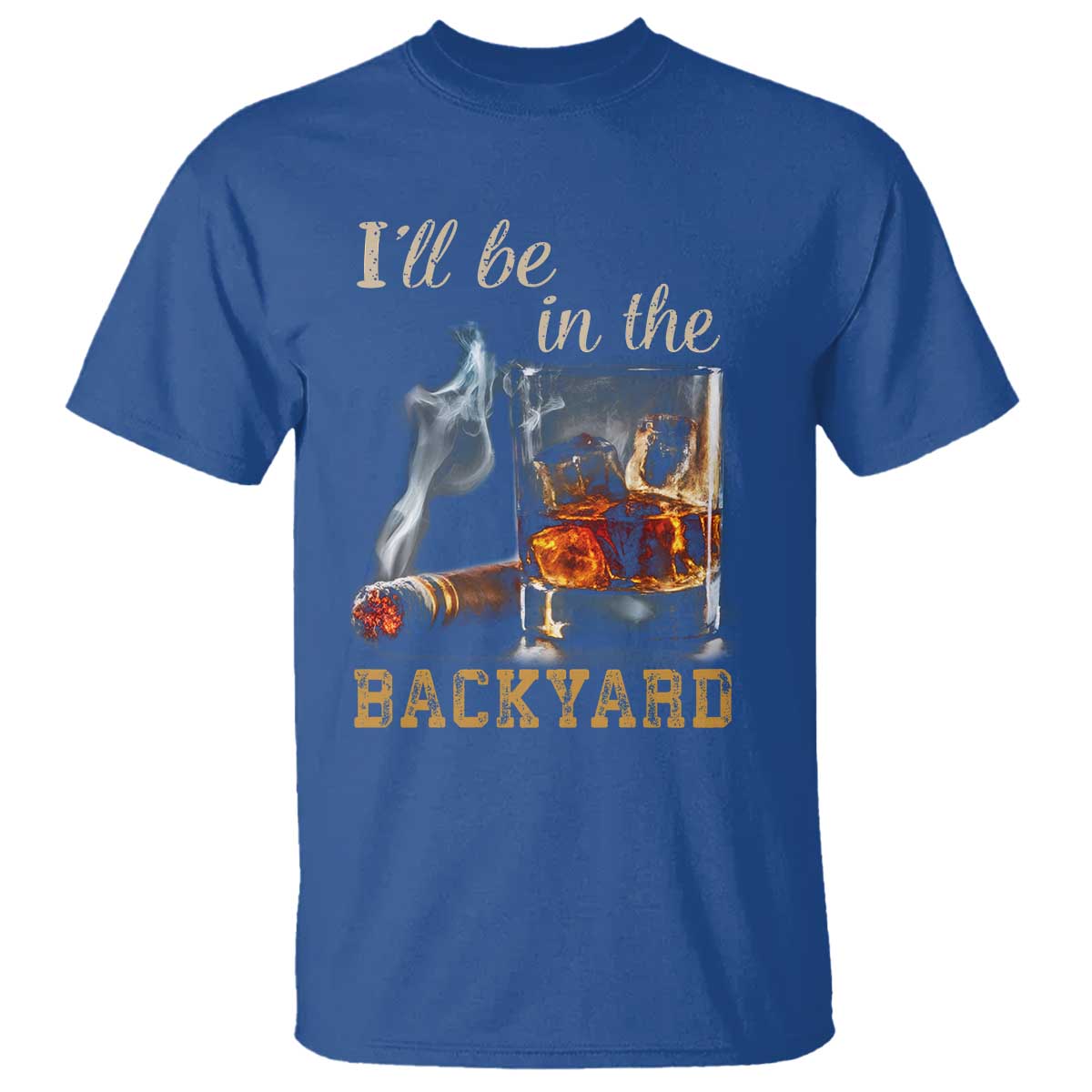 Cigar Bourbon Lovers T Shirt I Will Be In The Backyard TS12 Royal Blue Print Your Wear