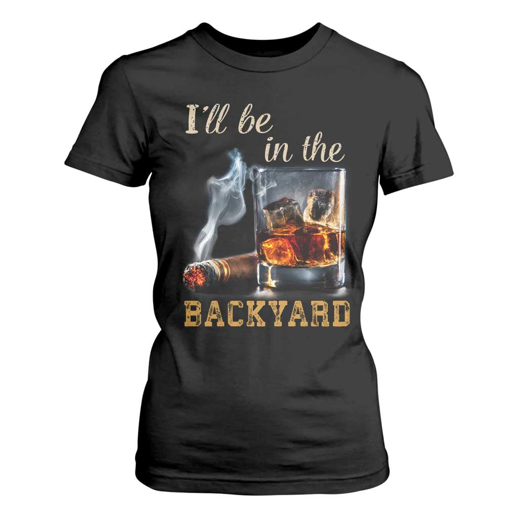 Cigar Bourbon Lovers T Shirt For Women I Will Be In The Backyard TS12 Black Print Your Wear
