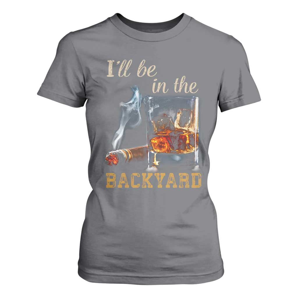 Cigar Bourbon Lovers T Shirt For Women I Will Be In The Backyard TS12 Charcoal Print Your Wear