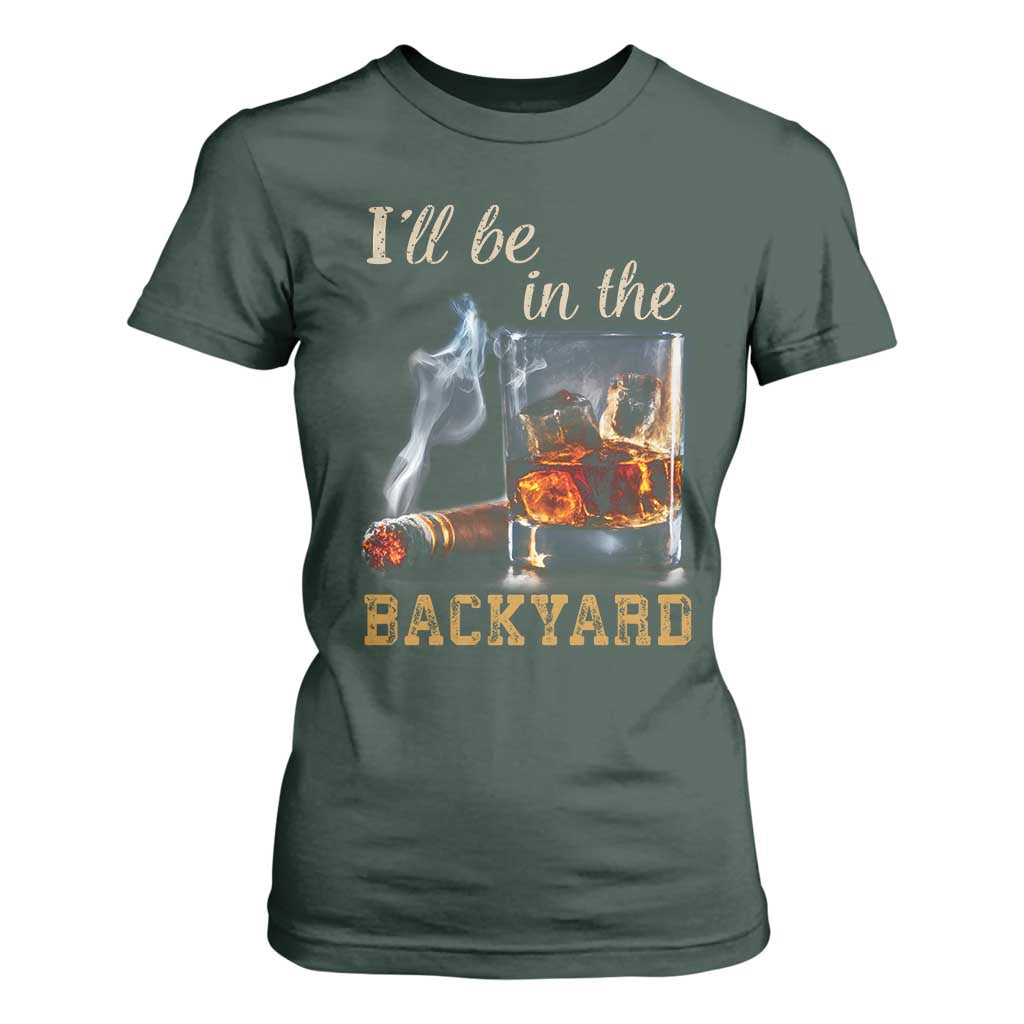 Cigar Bourbon Lovers T Shirt For Women I Will Be In The Backyard TS12 Dark Forest Green Print Your Wear