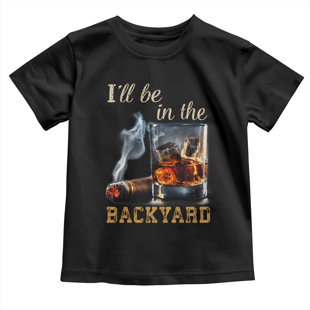 Cigar Bourbon Lovers Toddler T Shirt I Will Be In The Backyard TS12 Black Print Your Wear