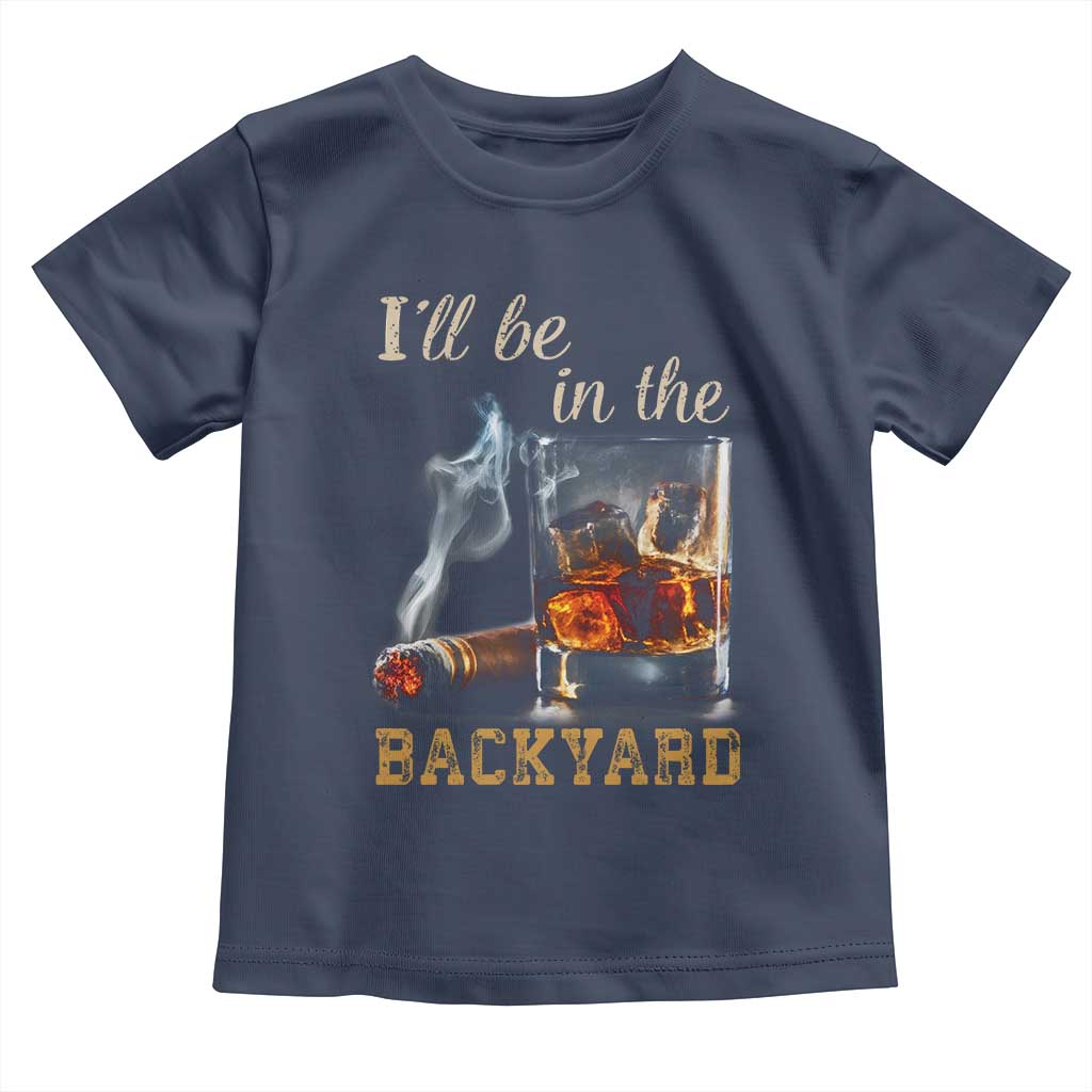 Cigar Bourbon Lovers Toddler T Shirt I Will Be In The Backyard TS12 Navy Print Your Wear