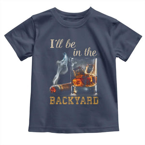 Cigar Bourbon Lovers Toddler T Shirt I Will Be In The Backyard TS12 Navy Print Your Wear