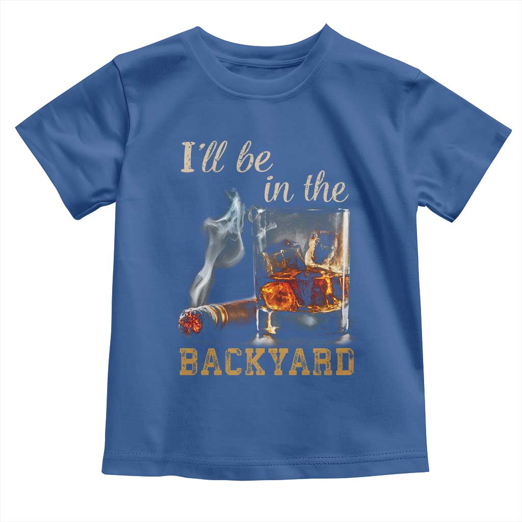 Cigar Bourbon Lovers Toddler T Shirt I Will Be In The Backyard TS12 Royal Blue Print Your Wear