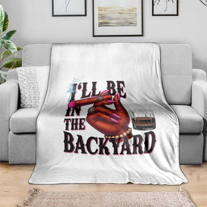 Bourbon And Cigar Lover Throw Blanket I Will Be In The Backyard TS12 Print Your Wear