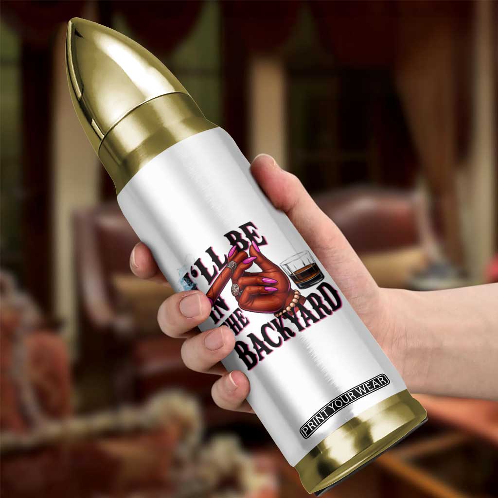 Bourbon And Cigar Lover Bullet Tumbler I Will Be In The Backyard TS12 Print Your Wear