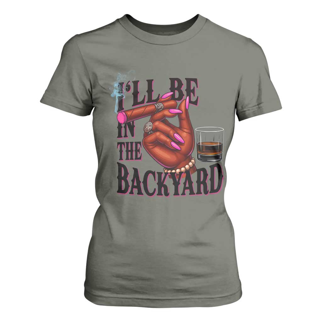 Bourbon And Cigar Lover T Shirt For Women I Will Be In The Backyard TS12 Military Green Print Your Wear