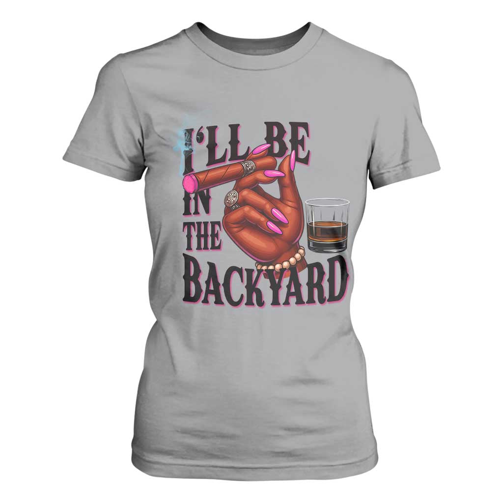 Bourbon And Cigar Lover T Shirt For Women I Will Be In The Backyard TS12 Sport Gray Print Your Wear