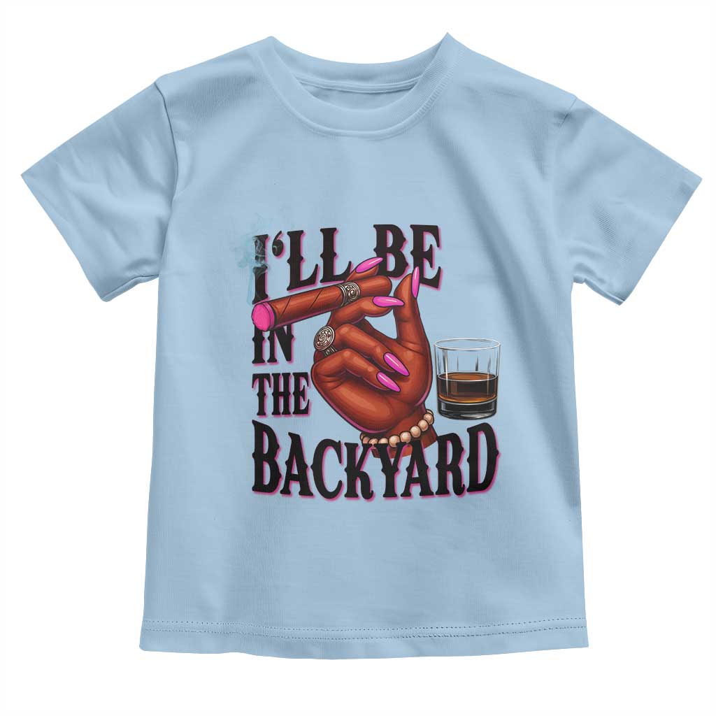 Bourbon And Cigar Lover Toddler T Shirt I Will Be In The Backyard TS12 Light Blue Print Your Wear