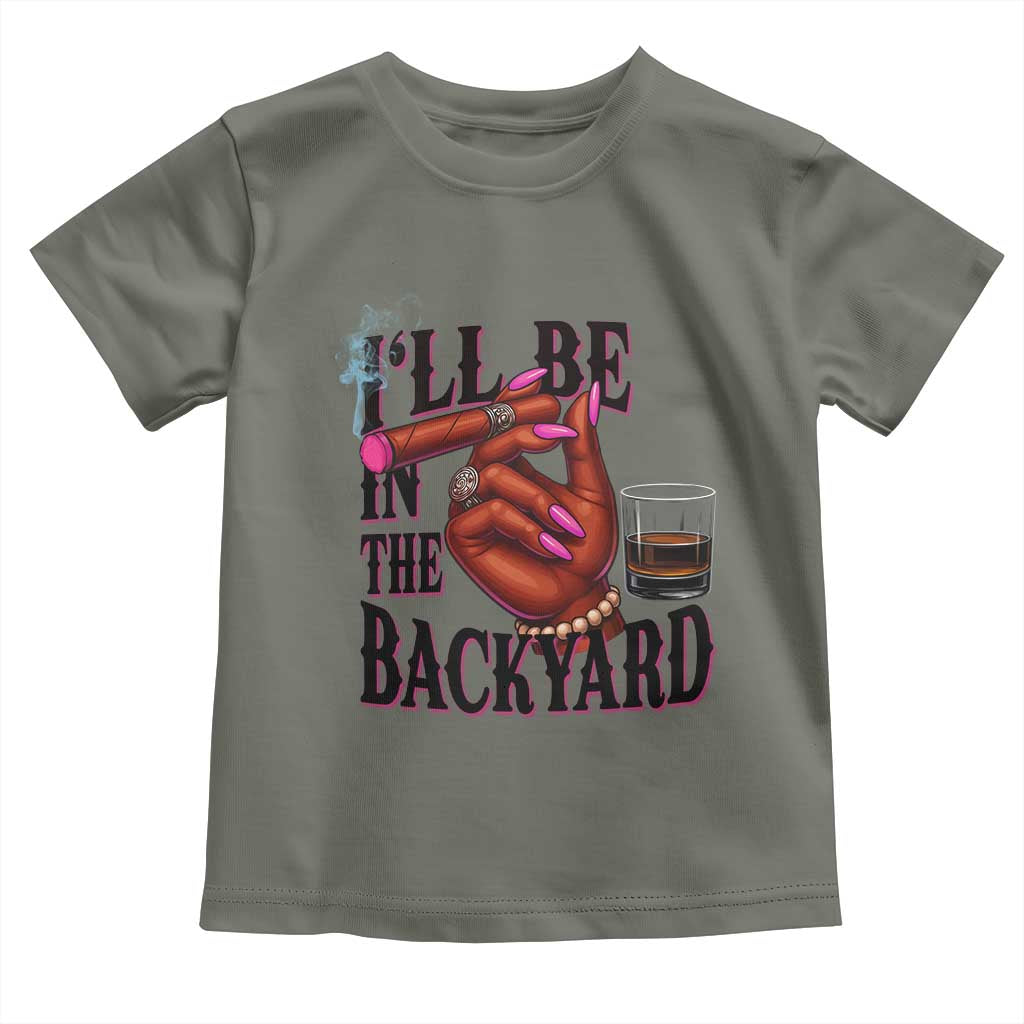Bourbon And Cigar Lover Toddler T Shirt I Will Be In The Backyard TS12 Military Green Print Your Wear