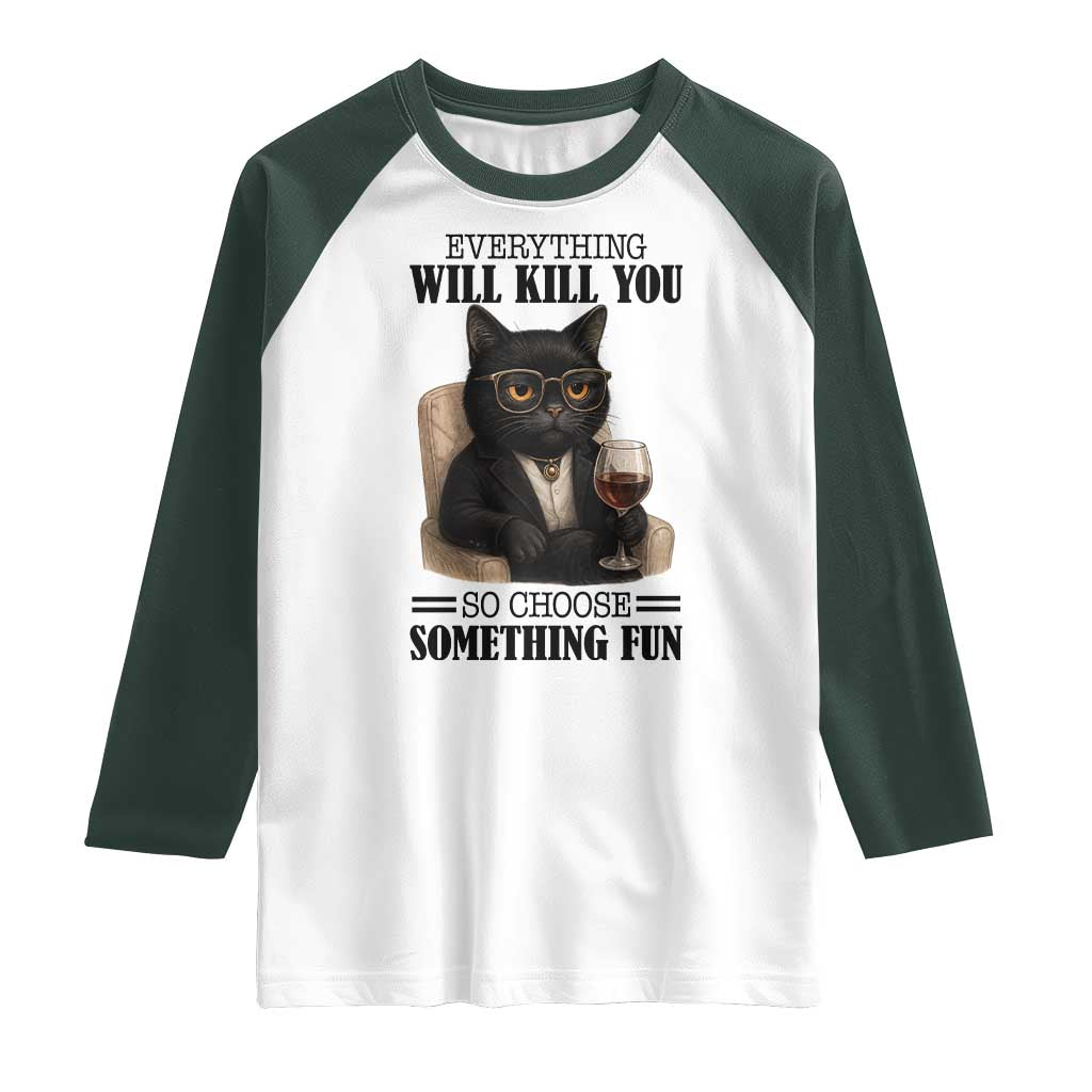 Funny Sarcastic Cat Raglan Shirt Everything Will Kill You So Choose Something Fun TS12 White Dark Forest Green Print Your Wear
