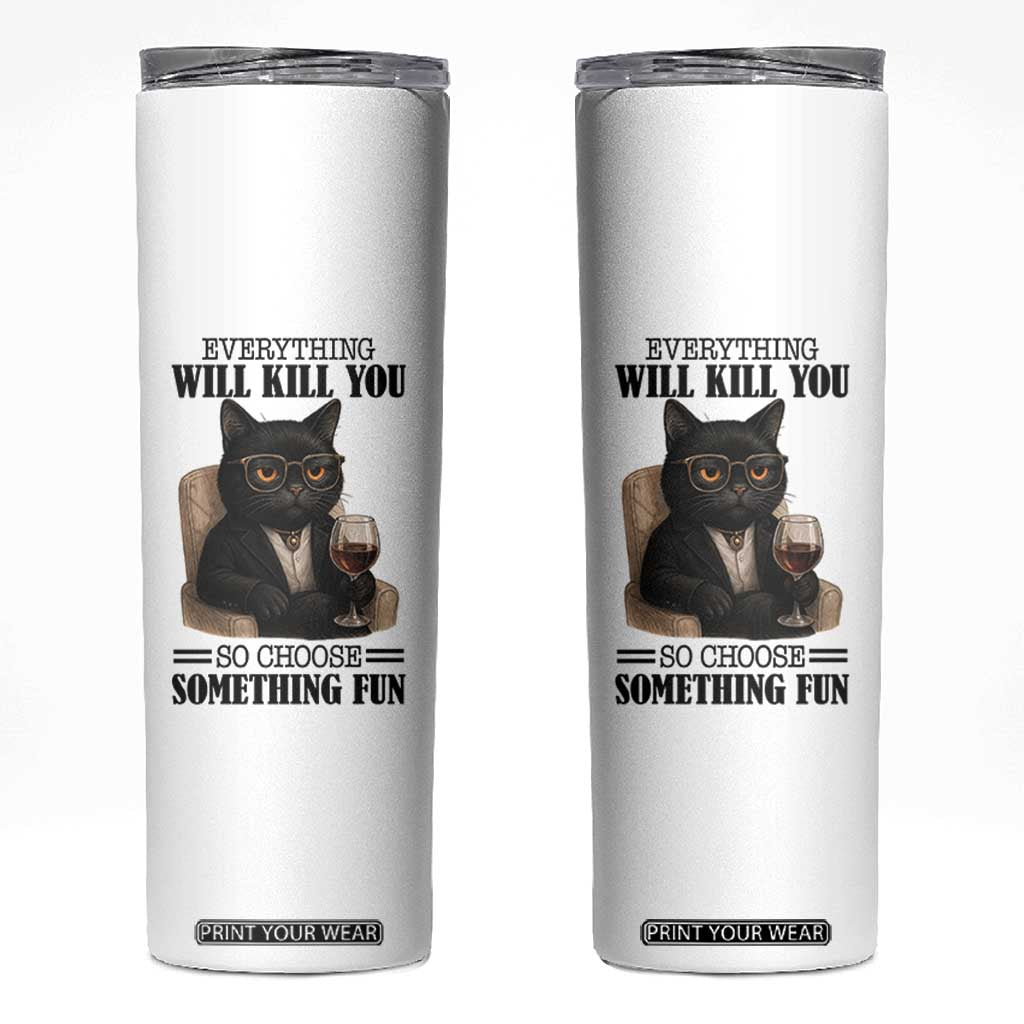 Funny Sarcastic Cat Skinny Tumbler Everything Will Kill You So Choose Something Fun TS12 White Print Your Wear