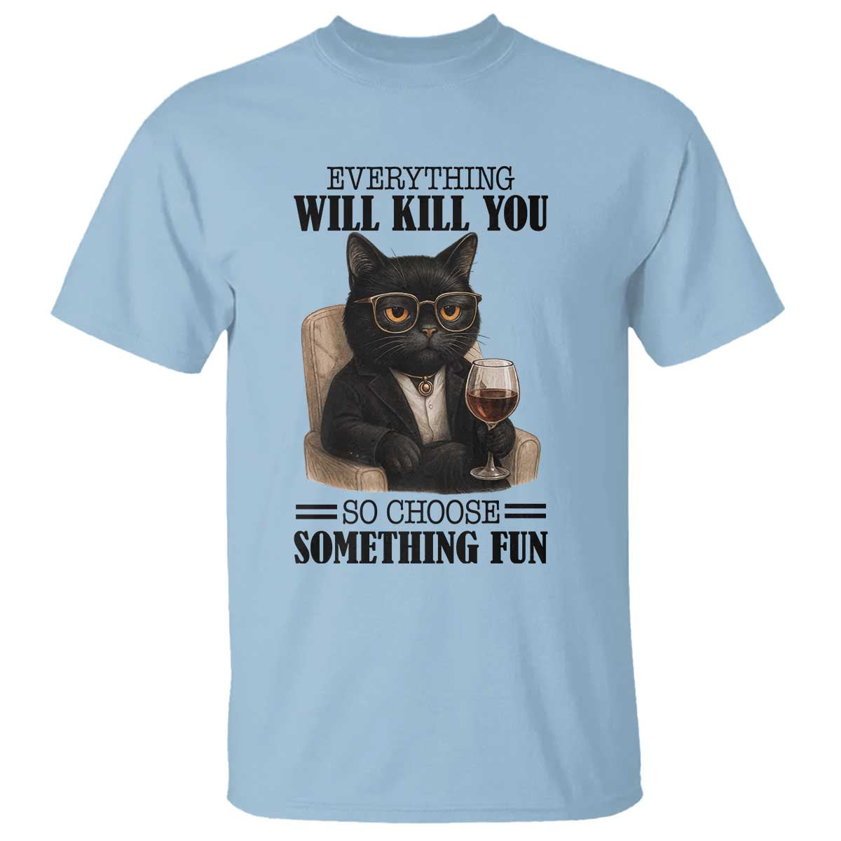 Funny Sarcastic Cat T Shirt Everything Will Kill You So Choose Something Fun TS12 Light Blue Print Your Wear