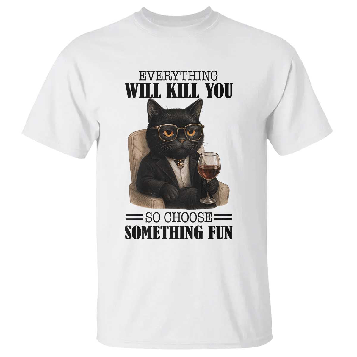Funny Sarcastic Cat T Shirt Everything Will Kill You So Choose Something Fun TS12 White Print Your Wear