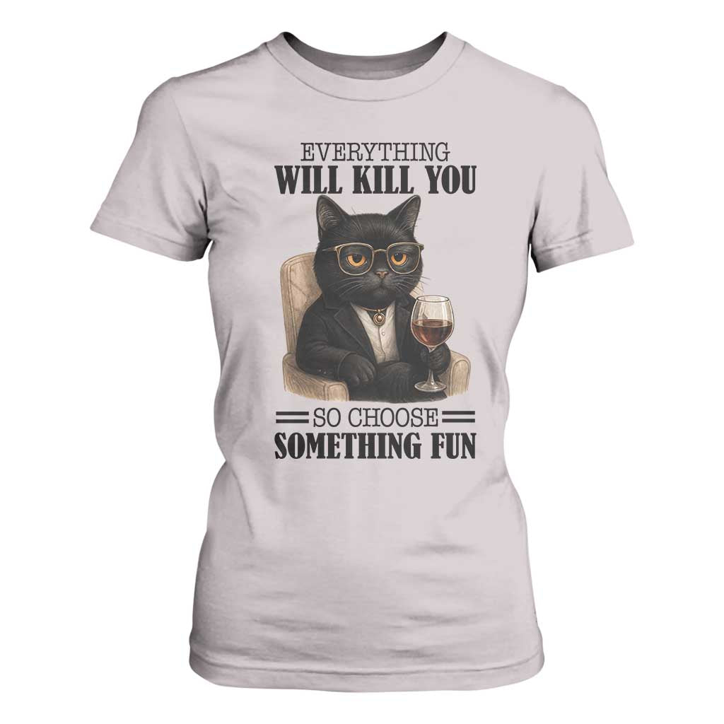 Funny Sarcastic Cat T Shirt For Women Everything Will Kill You So Choose Something Fun TS12 Ice Gray Print Your Wear