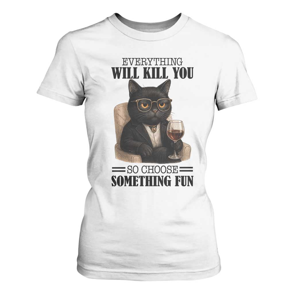 Funny Sarcastic Cat T Shirt For Women Everything Will Kill You So Choose Something Fun TS12 White Print Your Wear