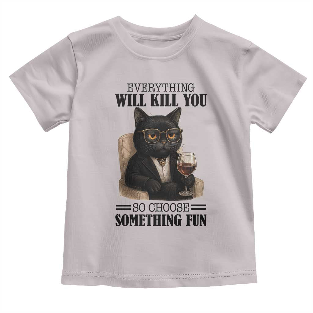 Funny Sarcastic Cat Toddler T Shirt Everything Will Kill You So Choose Something Fun TS12 Ice Gray Print Your Wear
