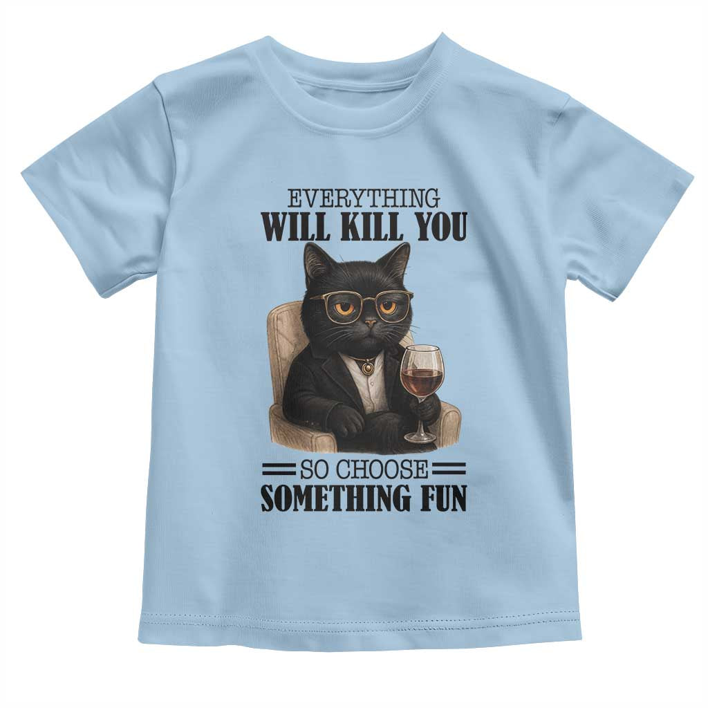 Funny Sarcastic Cat Toddler T Shirt Everything Will Kill You So Choose Something Fun TS12 Light Blue Print Your Wear