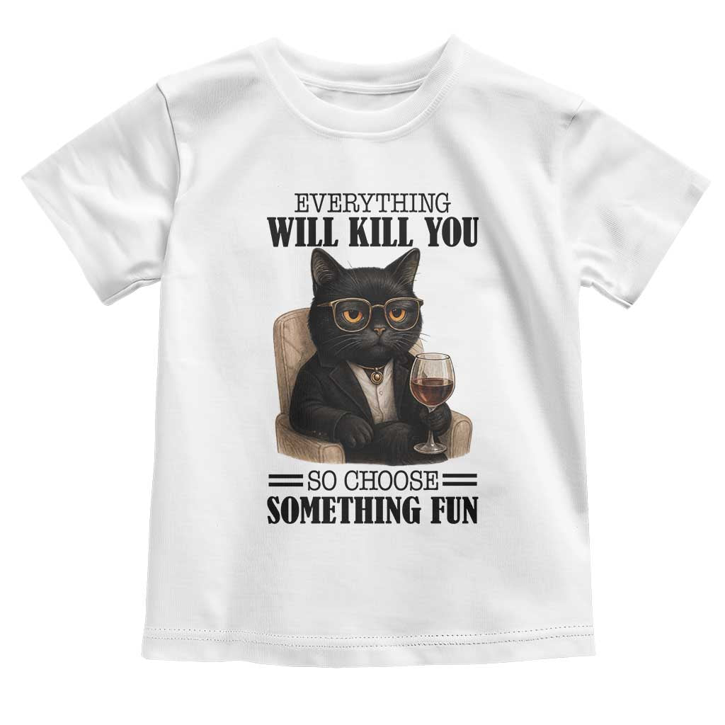 Funny Sarcastic Cat Toddler T Shirt Everything Will Kill You So Choose Something Fun TS12 White Print Your Wear