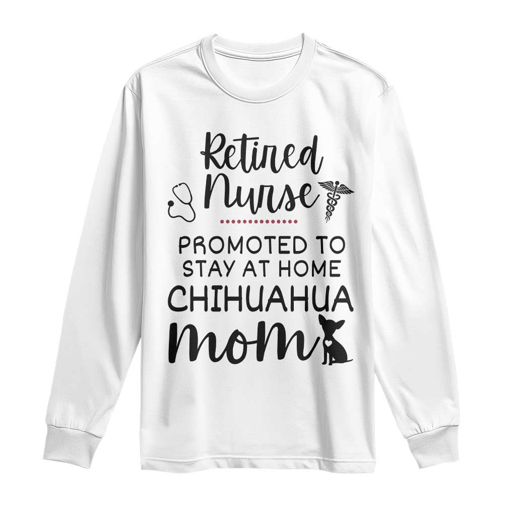 Funny Nurse Retirement Chihuahua Dog Mom Gift Long Sleeve Shirt Promoted To Stay At Home TS12 White Print Your Wear