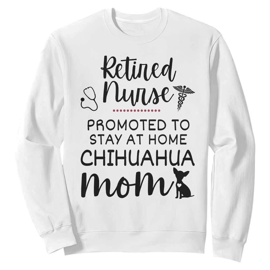 Funny Nurse Retirement Chihuahua Dog Mom Gift Sweatshirt Promoted To Stay At Home TS12 White Print Your Wear