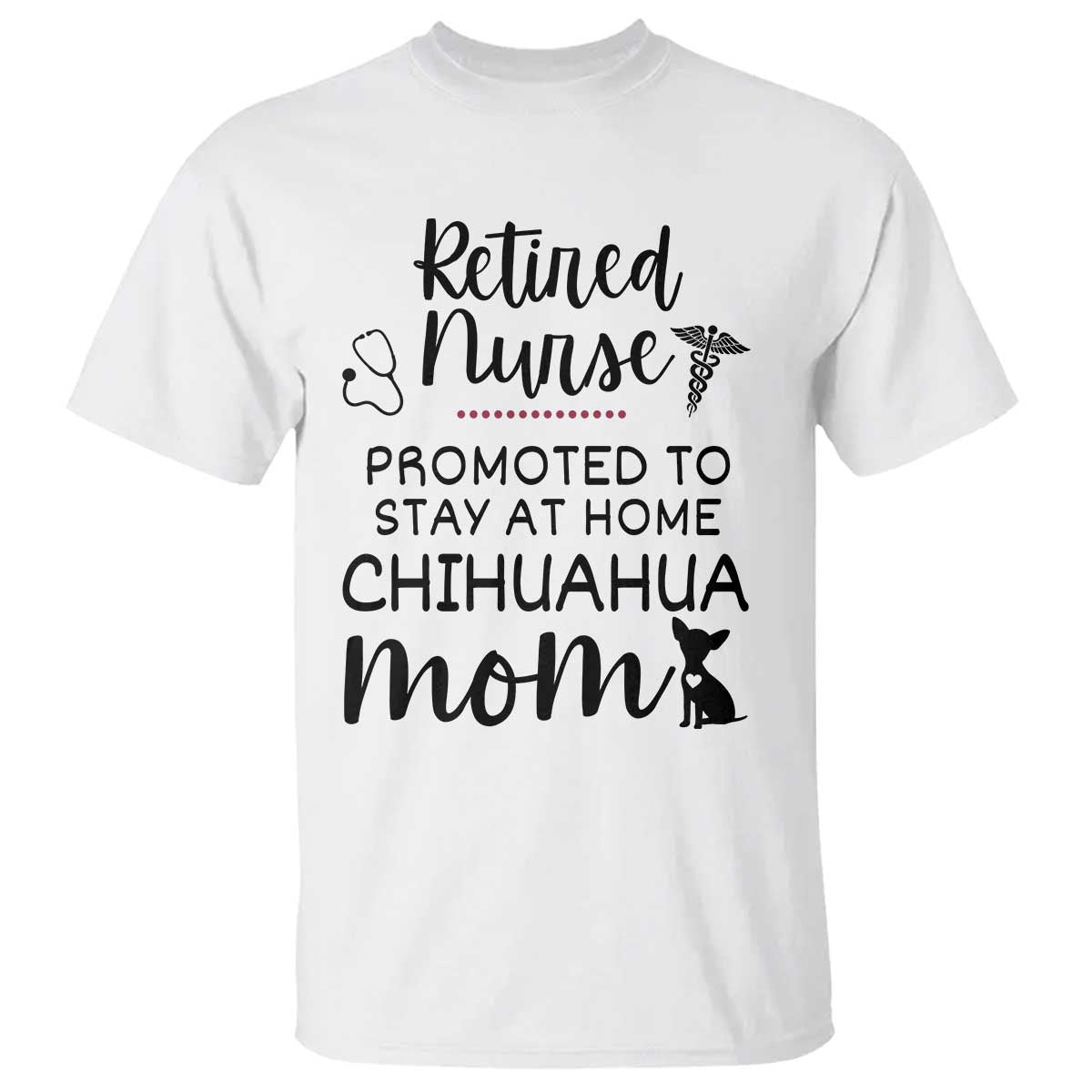 Funny Nurse Retirement Chihuahua Dog Mom Gift T Shirt Promoted To Stay At Home TS12 White Print Your Wear
