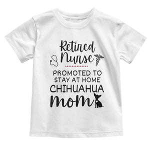 Funny Nurse Retirement Chihuahua Dog Mom Gift Toddler T Shirt Promoted To Stay At Home TS12 White Print Your Wear